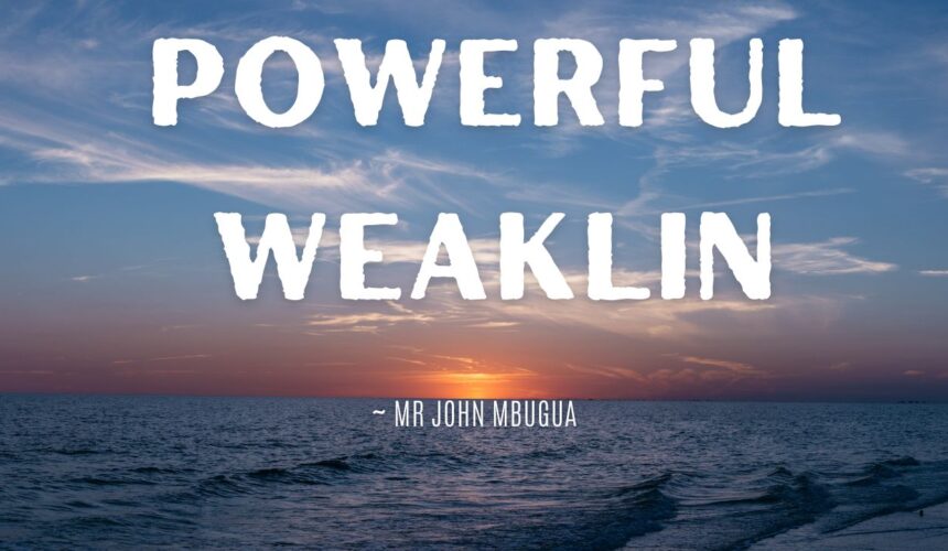 Powerful Weakling ~ Mr John Mbugua