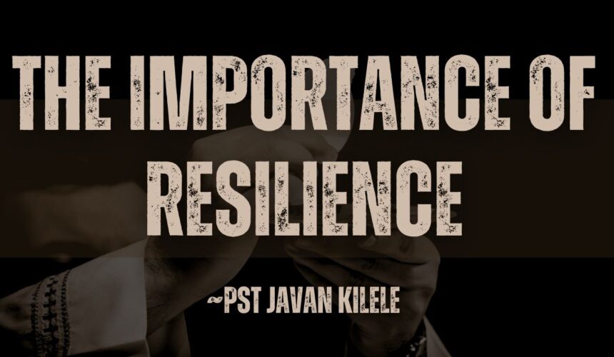 The Importance Of Resilience ~ Pst Javan Kilele