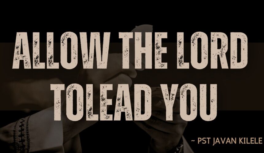 Allow The Lord To Lead You ~ Pst Javan Kilele