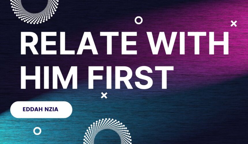 Relate With Him First ~ Eddah Nziaa