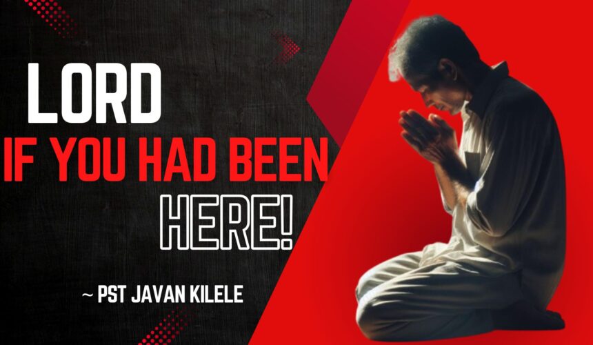 Lord If You Had Been Hear ~ Pst Javan Kilele