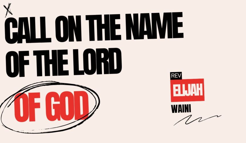 Call On The Name Of The Lord ~ Rev Elijah Waini