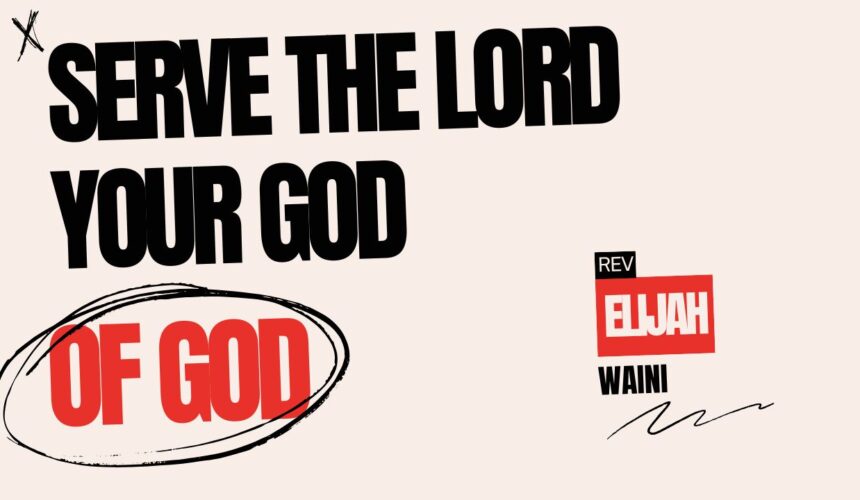 Serve The Lord Your God ~ Rev Elijah Waini