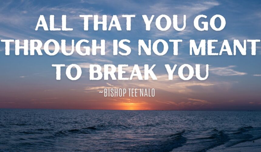 All That You Go Through Is Not Meant To Break You ~ Bishop Tee Nalo