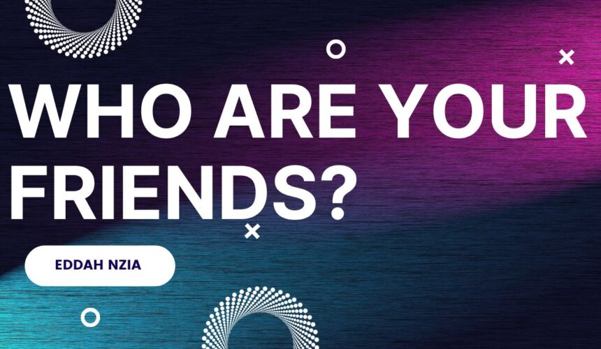 Who Are Your Friends? ~ Eddah Nzia
