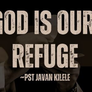 God Is Our Refuge ~ Pst Javan Kilele