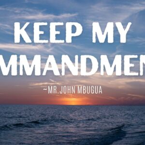 Keep My Commandments ~ Mr John Mbugua
