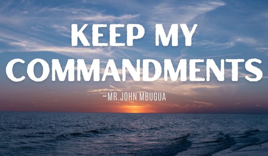 Keep My Commandments ~ Mr John Mbugua