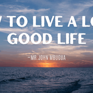 How To Live A Long Good Life ~ Mr John Mbugua
