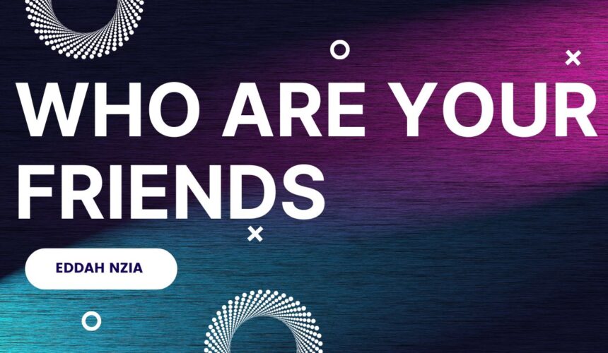 Who Are Your Friends ~ Eddah Nzia