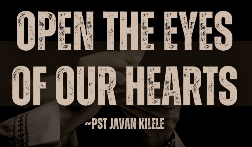 Open The Eyes Of Our Heart ~ Pst Javan Kilele