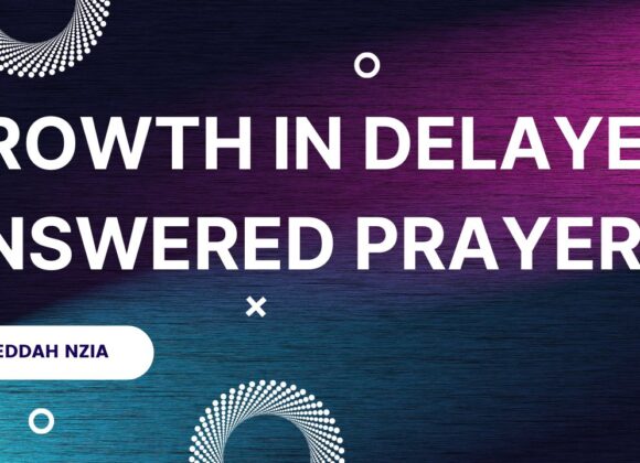 Growth In Delayed Answered Prayer ~ Eddah Nzia