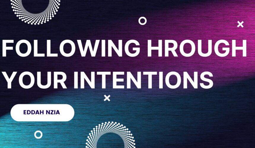 Following through your intentions ~ Eddah Nzia