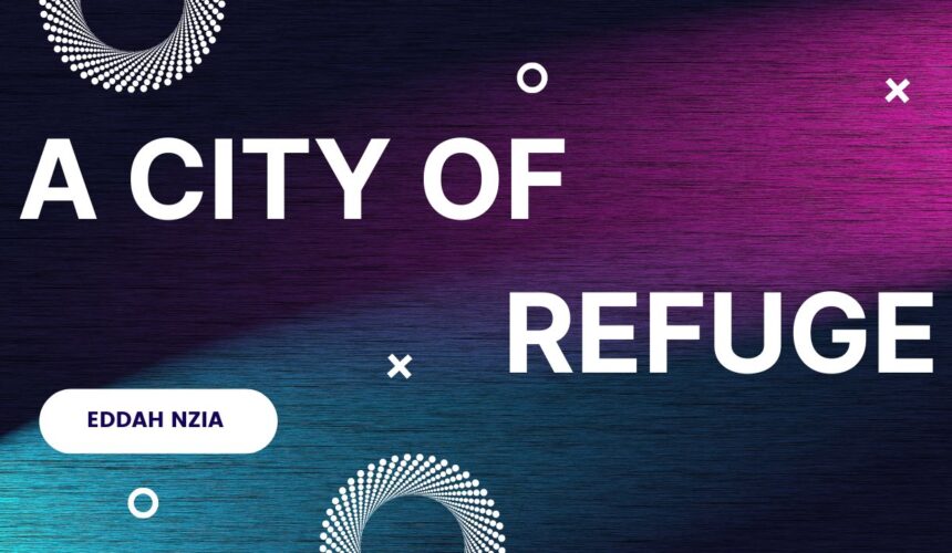 A city of Refuge ~ Eddah Nziaa