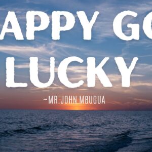 Happy Go Lucky ~ Mr John Mbugua