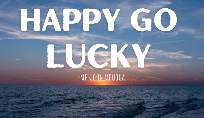 Happy Go Lucky ~ Mr John Mbugua
