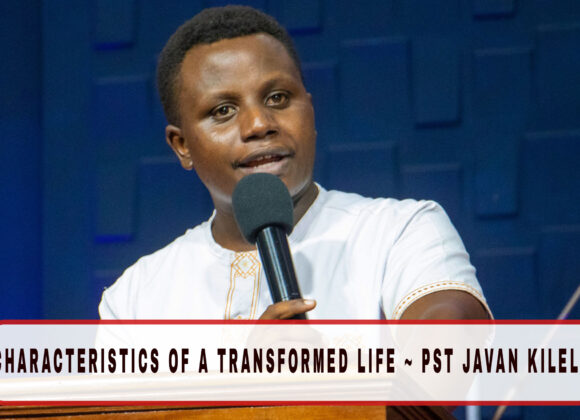 Characteristics of a transformed life ~ Pst Javan Kilele