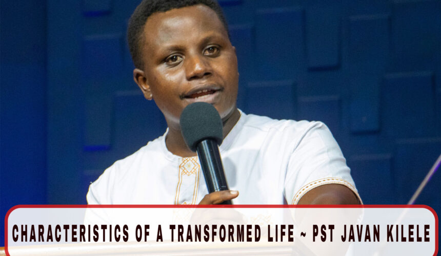 Characteristics of a transformed life ~ Pst Javan Kilele