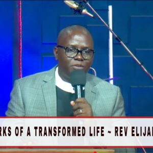 THE MARKS OF A TRANSFORMED LIFE ~ REV ELIJAH WAINI