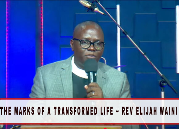 THE MARKS OF A TRANSFORMED LIFE ~ REV ELIJAH WAINI