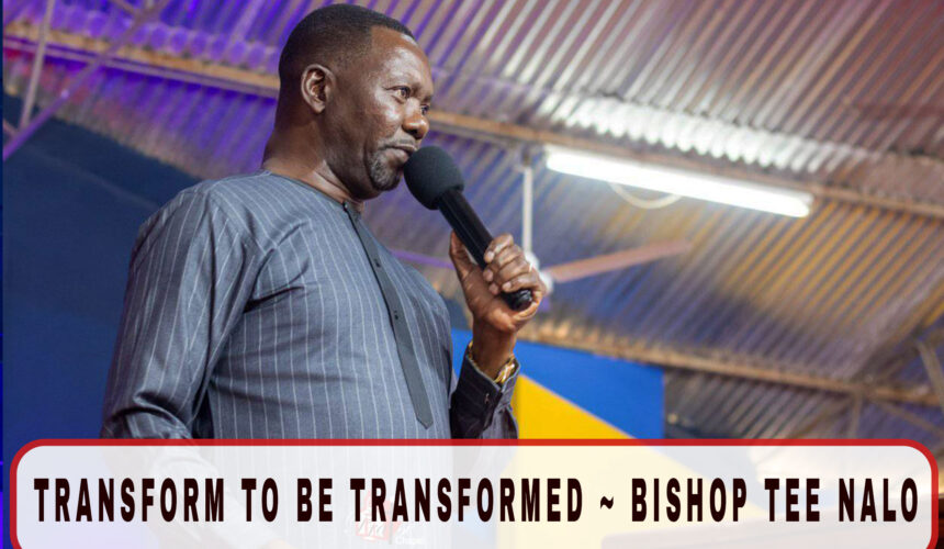 Transform To Be Transformed ~ Bishop Tee Nalo