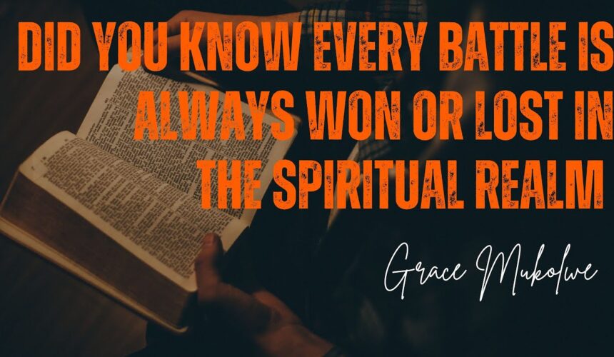 Did you Know Every Battle is Always Won or Lost in The Spiritual Realm  ~ Grace Mukolwe