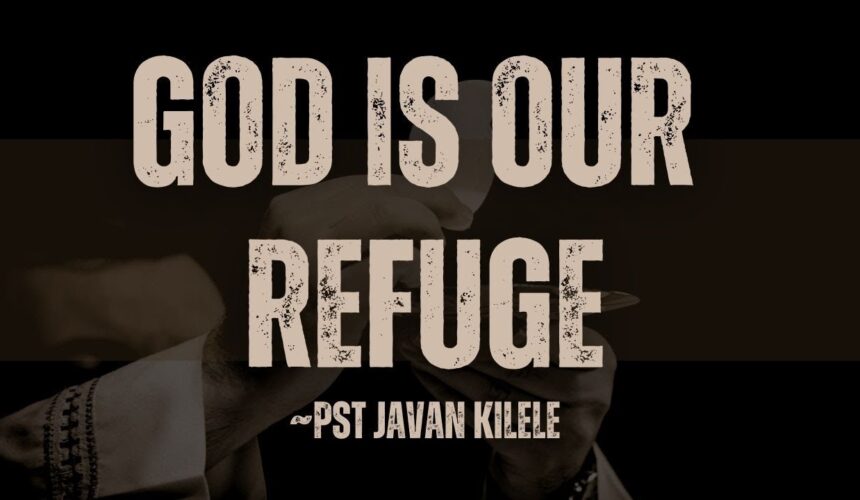 God Is Our Refuge ~ Pst Javan Kilele