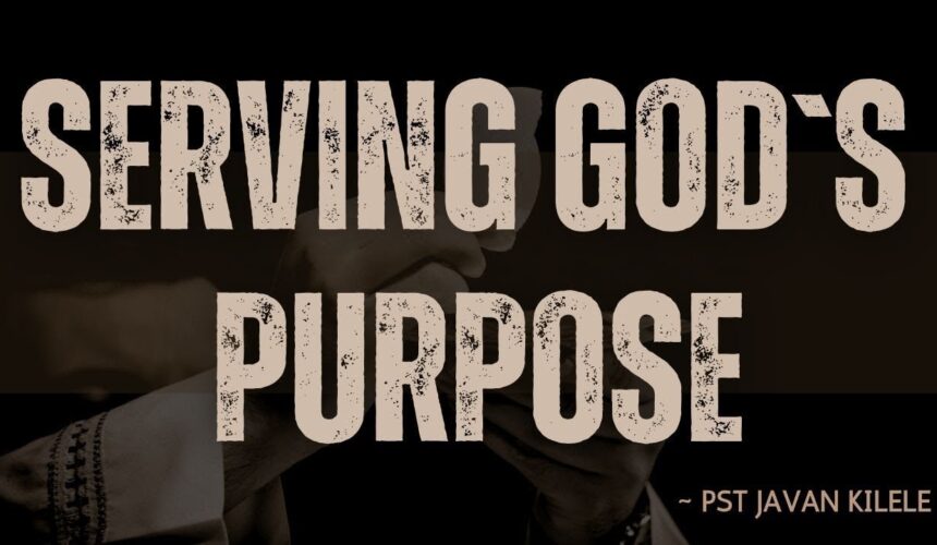 Serving Gods Purpose ~ Pst Javan Kilele