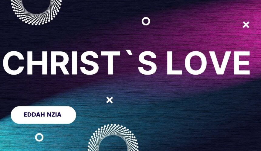 Christ`s Love ~ Eddah Nziaa