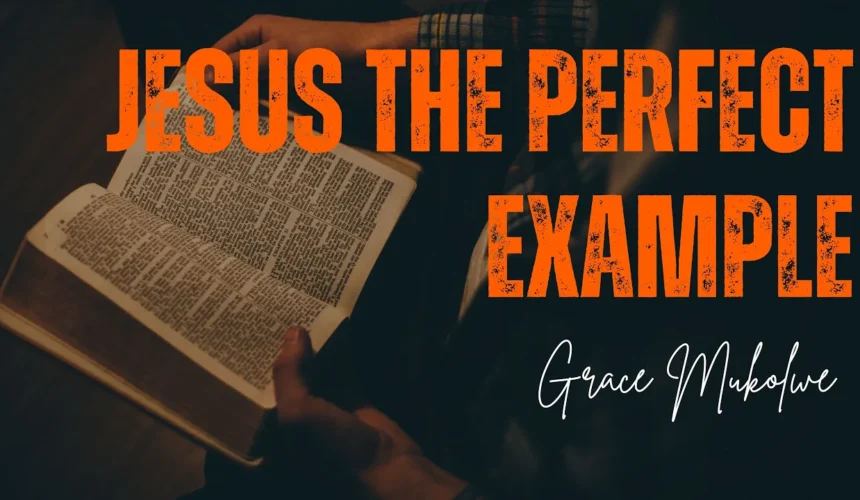 Jesus The Perfect Example ~ Grace Mukolwe