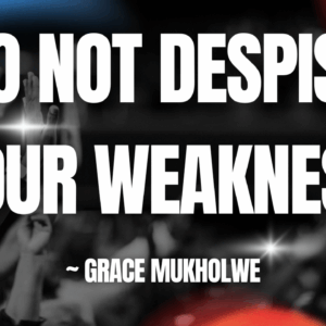Do Not Despise Your Weakness ~ Grace Mukolwe