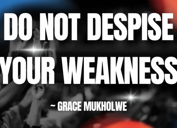 Do Not Despise Your Weakness ~ Grace Mukolwe