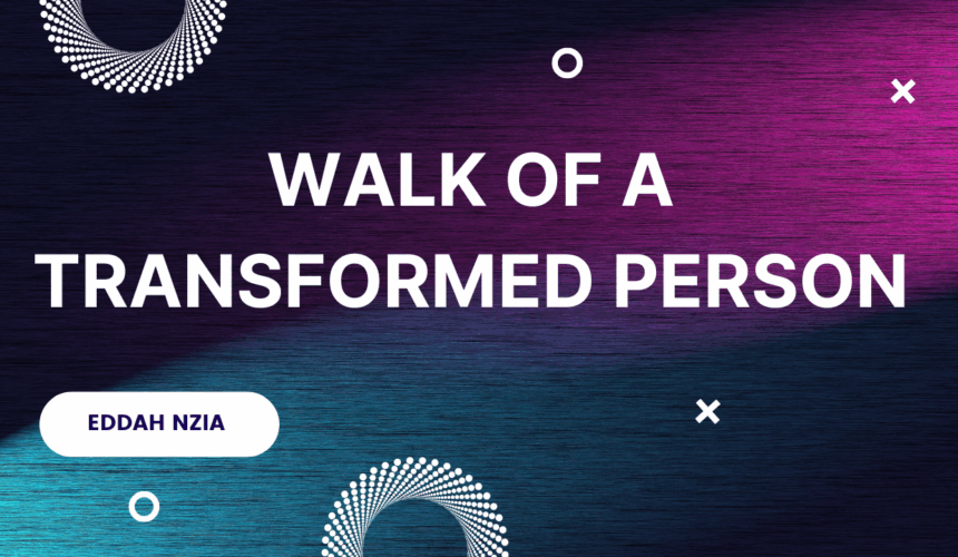 Walk of A Transformed Person ~ Eddah Nzia