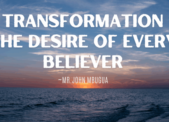 Transformation The Desire Of Every Believer ~ Mr John Mbugua