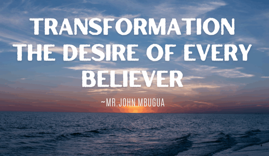 Transformation The Desire Of Every Believer ~ Mr John Mbugua