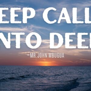 Deep Calls Unto Deep ~ Mr John Mbugua