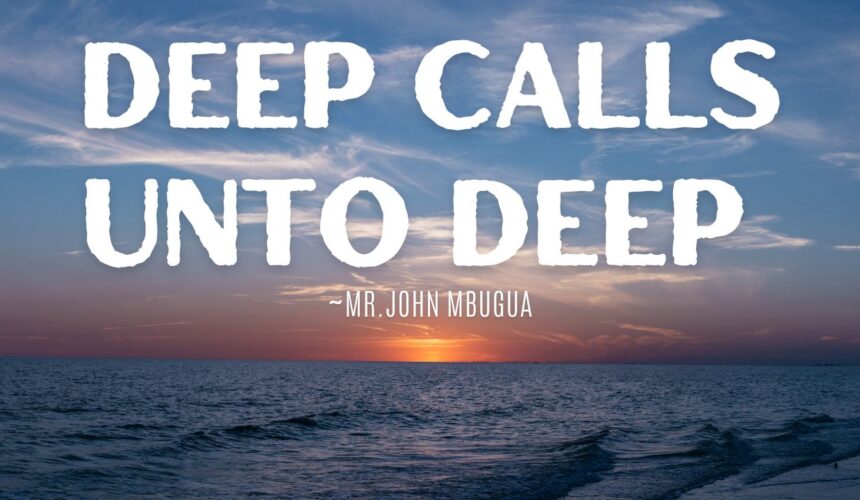 Deep Calls Unto Deep ~ Mr John Mbugua
