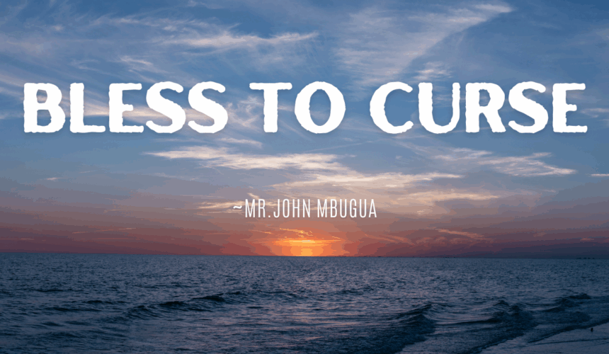 Bless To Curse ~  Mr John Mbugua
