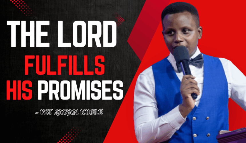The Lord Fulfils His Promises ~ Pst Javan Kilele