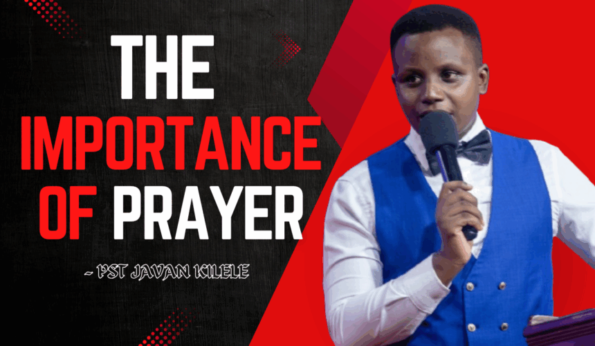 The Importance Of Prayer ~ Pst Javan Kilele