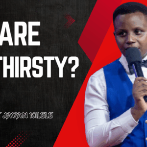 Are You Thirsty ~ Pst Javan Kilele
