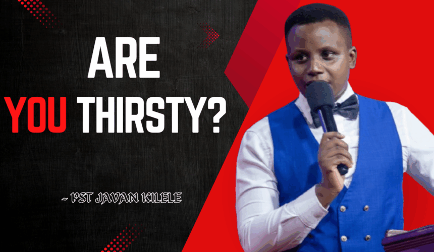 Are You Thirsty ~ Pst Javan Kilele
