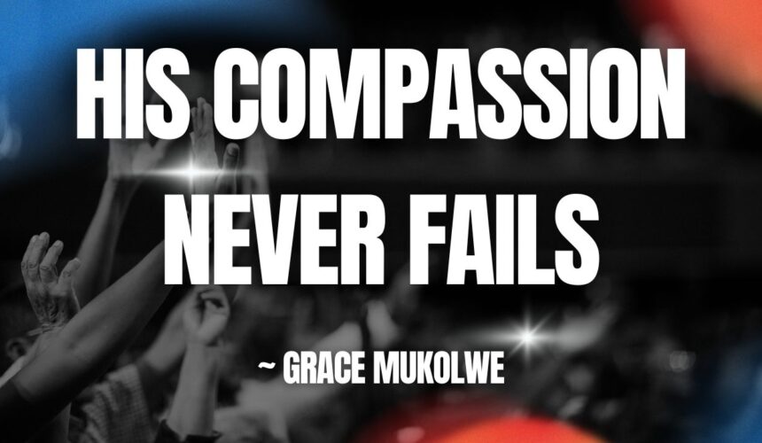 His Compassion Never Fails ~ Grace Mukholwe