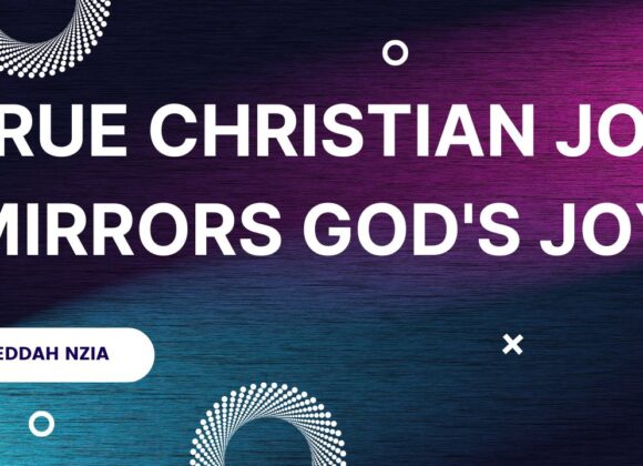 True Christian Joy Mirrors God’s Joy ~ Eddah Nziaa