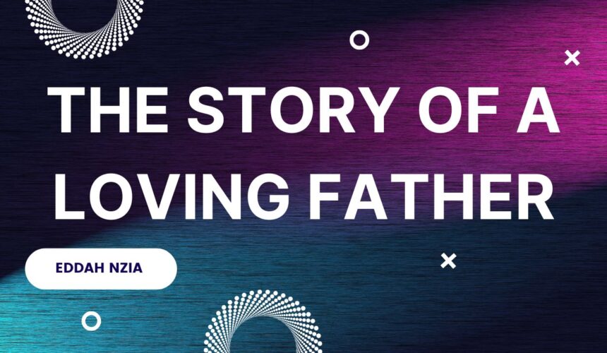 The Story Of A Loving Father ~ Eddah Nzia