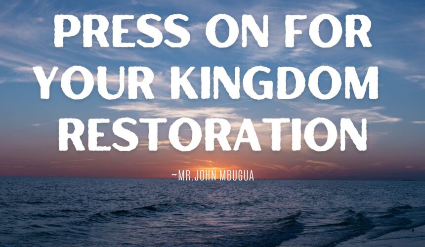 Press On For Your Kingdom Restoration ~ Mr John Mbugua