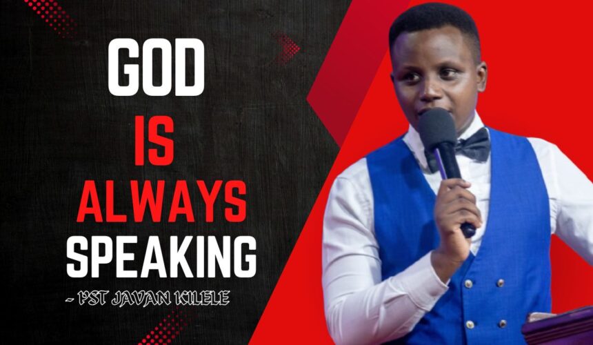 God Is Always Speaking ~ Pst Javan Kilele