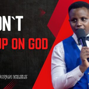 Don`t Give Up On God ~ Pst Javan Kilele