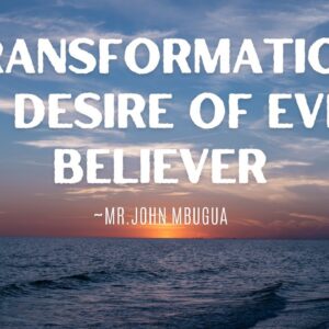 Transformation The Desire Of Every Believer ~ Mr John Mbugua