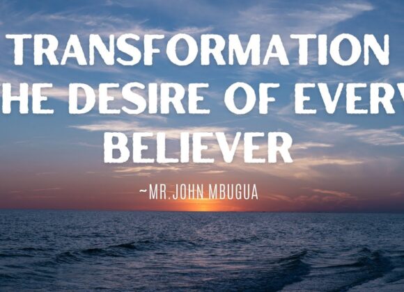 Transformation The Desire Of Every Believer ~ Mr John Mbugua